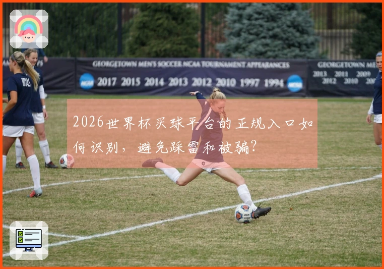 2026世界杯买球平台的正规入口如何识别，避免踩雷和被骗？